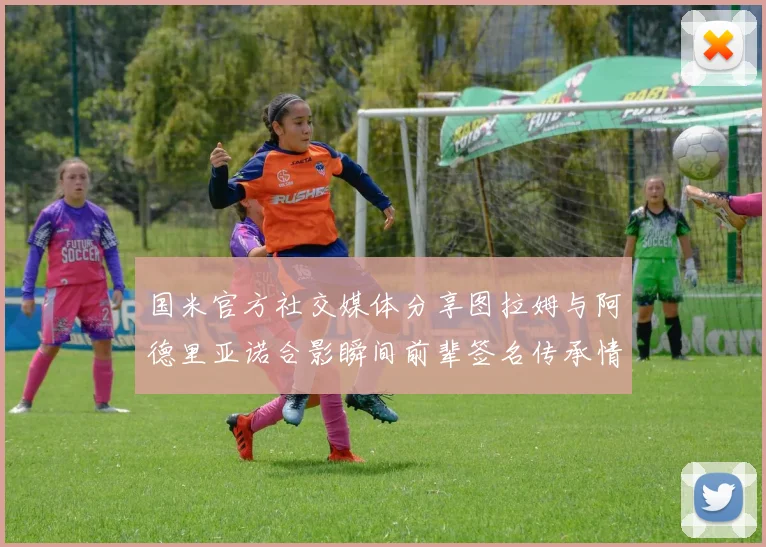 国米官方社交媒体分享图拉姆与阿德里亚诺合影瞬间前辈签名传承情怀