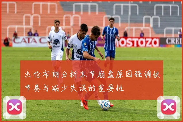 杰伦布朗分析末节崩盘原因强调快节奏与减少失误的重要性