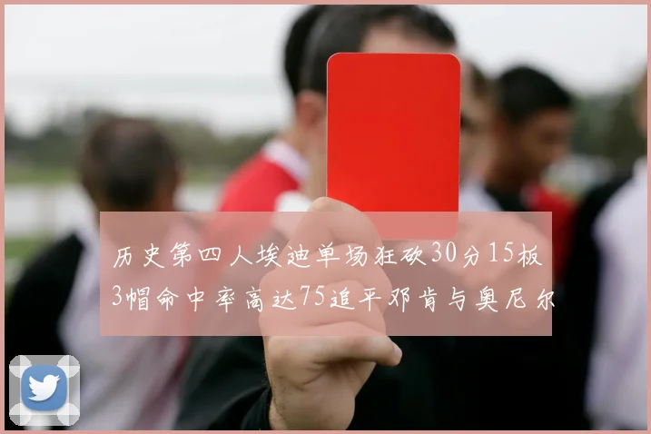 历史第四人埃迪单场狂砍30分15板3帽命中率高达75追平邓肯与奥尼尔辉煌成就