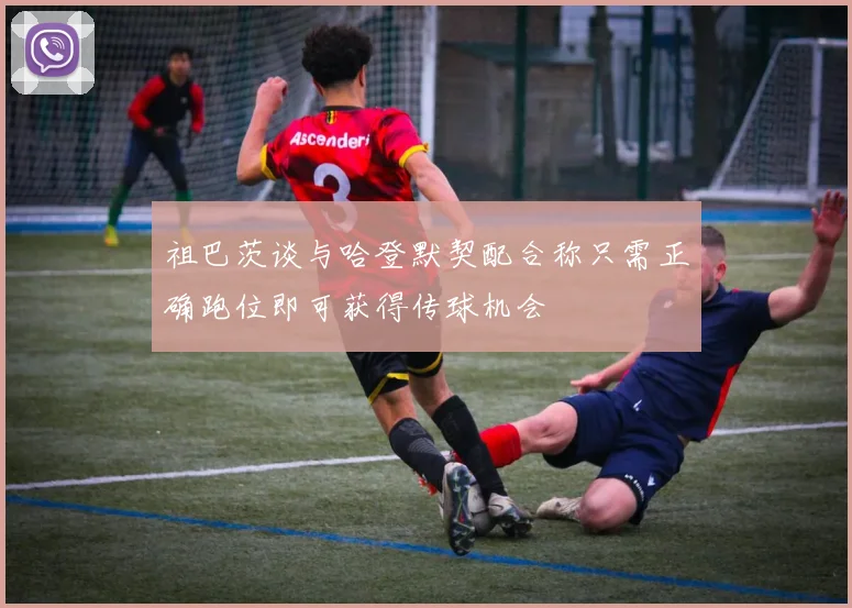 祖巴茨谈与哈登默契配合称只需正确跑位即可获得传球机会