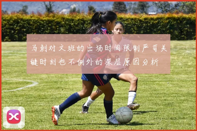 马刺对文班的出场时间限制严苛关键时刻也不例外的深层原因分析