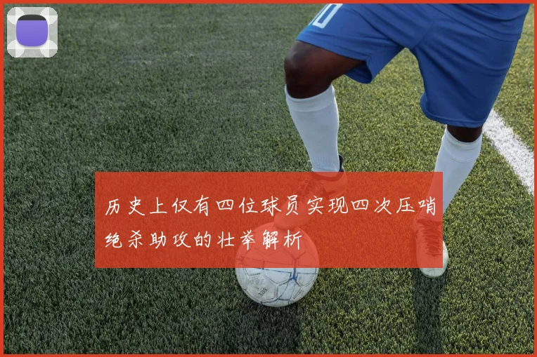 历史上仅有四位球员实现四次压哨绝杀助攻的壮举解析