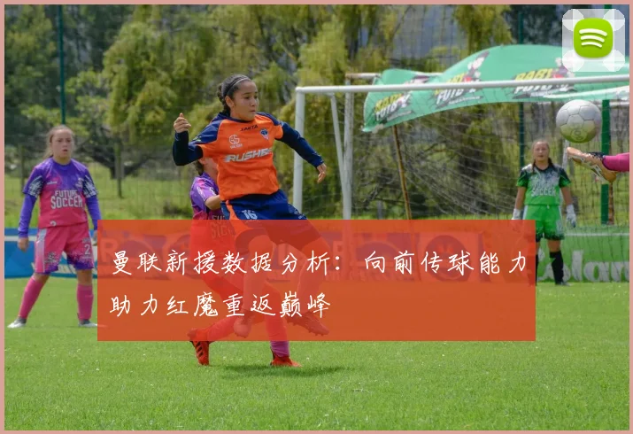 曼联新援数据分析：向前传球能力助力红魔重返巅峰
